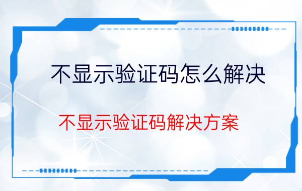 不显示验证码怎么解决 不显示验证码解决方案